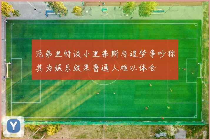 范弗里特谈小里弗斯与追梦争吵称其为娱乐效果普通人难以体会