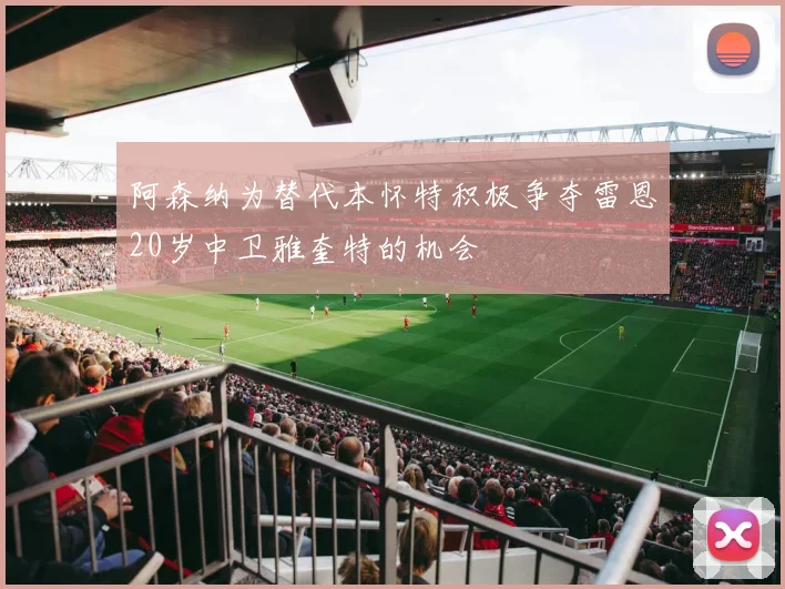 阿森纳为替代本怀特积极争夺雷恩20岁中卫雅奎特的机会