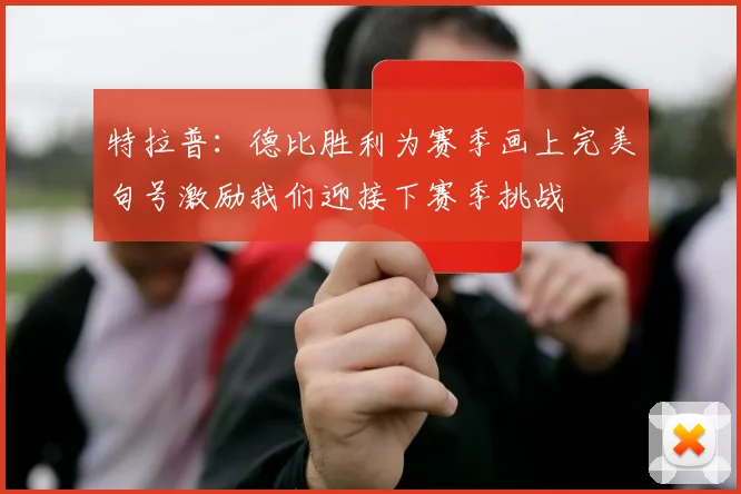 特拉普：德比胜利为赛季画上完美句号激励我们迎接下赛季挑战