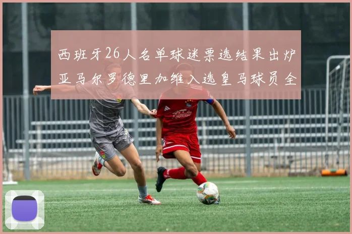 西班牙26人名单球迷票选结果出炉亚马尔罗德里加维入选皇马球员全无