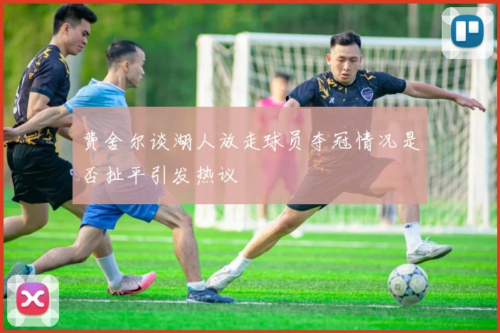 费舍尔谈湖人放走球员夺冠情况是否扯平引发热议