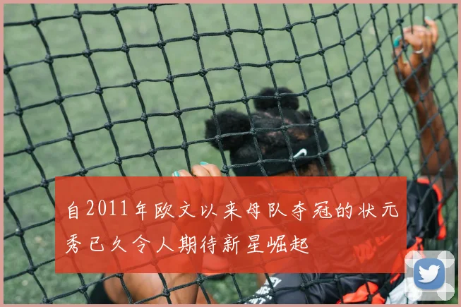 自2011年欧文以来母队夺冠的状元秀已久令人期待新星崛起