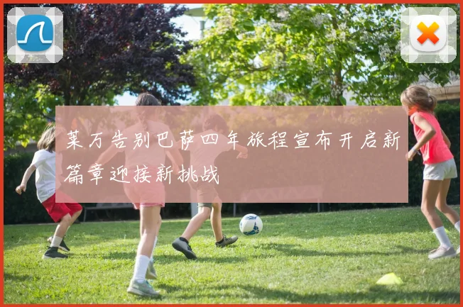 莱万告别巴萨四年旅程宣布开启新篇章迎接新挑战