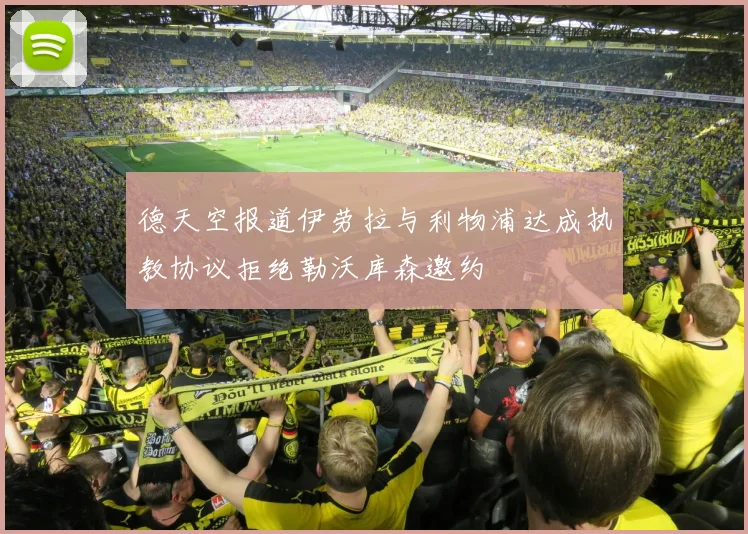 德天空报道伊劳拉与利物浦达成执教协议拒绝勒沃库森邀约